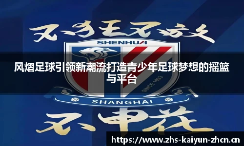 风熠足球引领新潮流打造青少年足球梦想的摇篮与平台